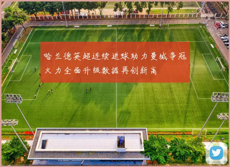 哈兰德英超连续进球助力曼城争冠火力全面升级数据再创新高