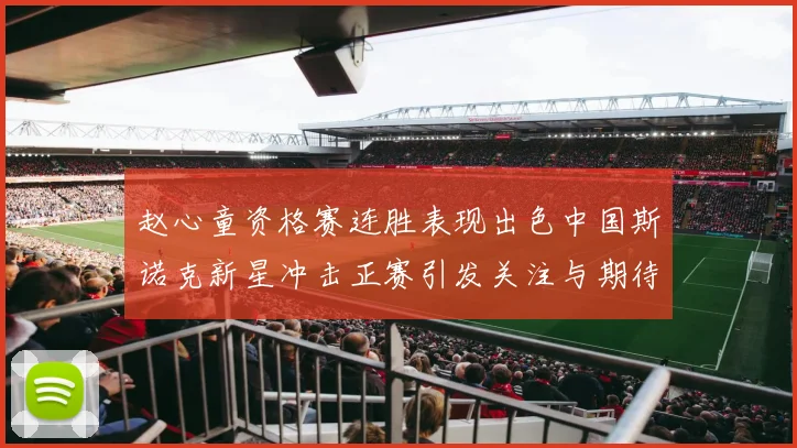 赵心童资格赛连胜表现出色中国斯诺克新星冲击正赛引发关注与期待