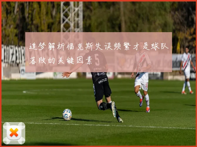 追梦解析福克斯失误频繁才是球队落败的关键因素