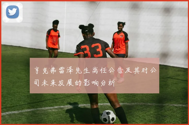 亨克弗雷泽先生离任公告及其对公司未来发展的影响分析