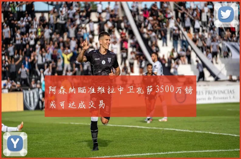 阿森纳瞄准维拉中卫孔萨3500万镑或可达成交易