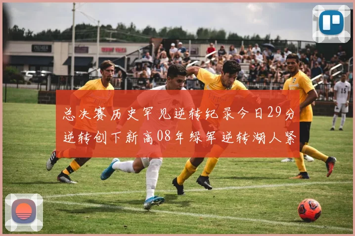 总决赛历史罕见逆转纪录今日29分逆转创下新高08年绿军逆转湖人紧随其后