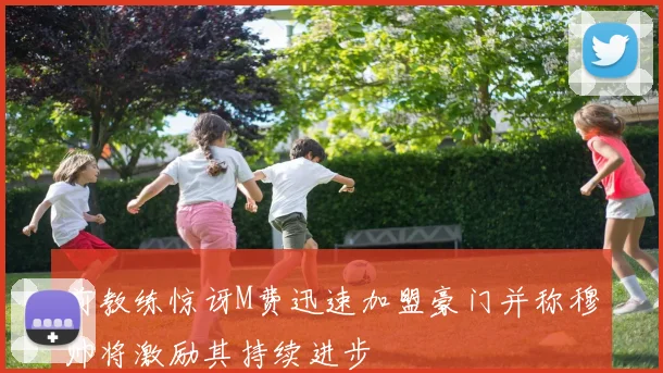 前教练惊讶M费迅速加盟豪门并称穆帅将激励其持续进步