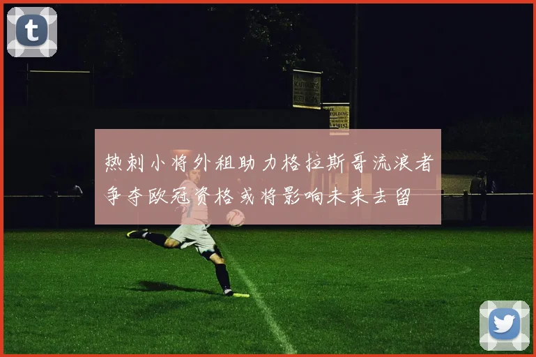 热刺小将外租助力格拉斯哥流浪者争夺欧冠资格或将影响未来去留